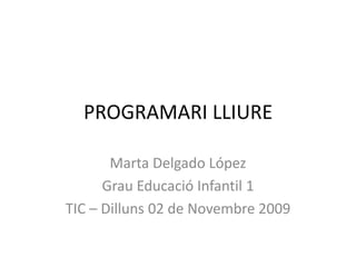 PROGRAMARI LLIURE

       Marta Delgado López
      Grau Educació Infantil 1
TIC – Dilluns 02 de Novembre 2009
 