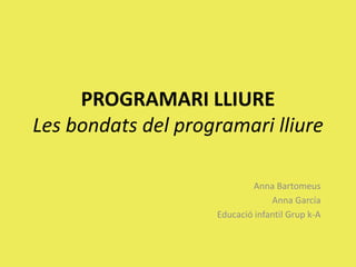 PROGRAMARI LLIURELes bondats del programarilliure Anna Bartomeus Anna García Educació infantil Grup k-A 