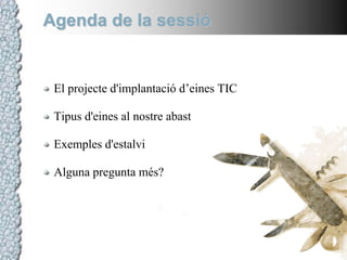 Agenda de la sessióEl projecte d'implantació d’eines TICTipus d'eines al nostre abastExemples d'estalviAlguna pregunta més?