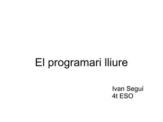 El programari lliure

                Ivan Seguí
                4t ESO
 