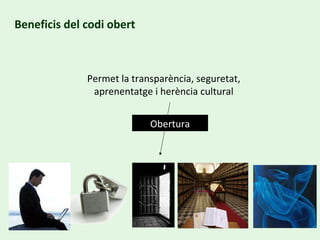 Beneficis del codi obert Permet la transparència, seguretat, aprenentatge i herència cultural Obertura 
