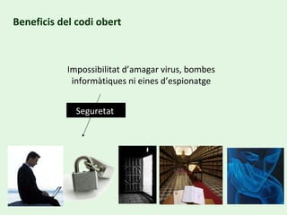 Beneficis del codi obert Impossibilitat d’amagar virus, bombes informàtiques ni eines d’espionatge Seguretat  