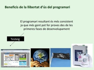 Beneficis de la llibertat d’ús del programari El programari resultant és més consistent ja que més gent pot fer proves des de les primeres fases de desenvolupament Testeig  