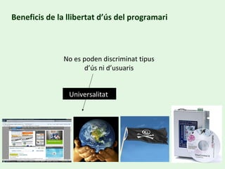 Beneficis de la llibertat d’ús del programari No es poden discriminat tipus d’ús ni d’usuaris Universalitat  