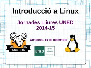 Introducció a Linux
Jornades Lliures UNED
2014-15
Dimecres, 10 de desembre
 