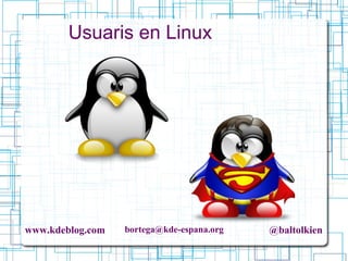 www.kdeblog.com bortega@kde-espana.org @baltolkien
Usuaris en Linux
 