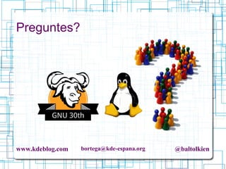 www.kdeblog.com bortega@kde-espana.org @baltolkien
Preguntes?
 