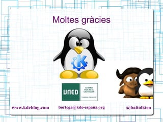 www.kdeblog.com bortega@kde-espana.org @baltolkien
Moltes gràcies
 