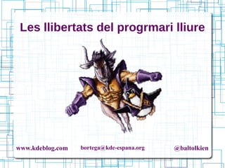 www.kdeblog.com bortega@kde-espana.org @baltolkien
Les llibertats del progrmari lliure
 