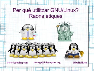 www.kdeblog.com bortega@kde-espana.org @baltolkien
Per què utilitzar GNU/Linux?
Raons ètiques
 