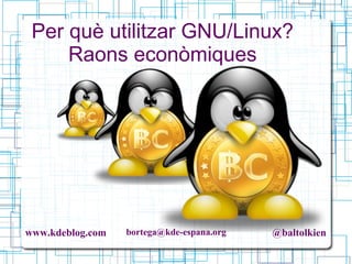 www.kdeblog.com bortega@kde-espana.org @baltolkien
Per què utilitzar GNU/Linux?
Raons econòmiques
 