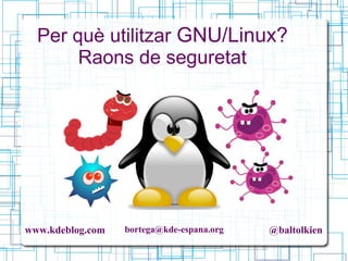 www.kdeblog.com bortega@kde-espana.org @baltolkien
Per què utilitzar GNU/Linux?
Raons de seguretat
 