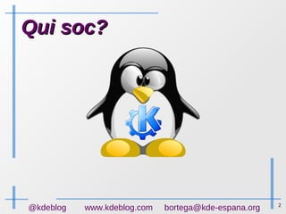 2
@kdeblog www.kdeblog.com bortega@kde-espana.org
Qui soc?Qui soc?
 