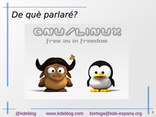 3
@kdeblog www.kdeblog.com bortega@kde-espana.org
De què parlaré?De què parlaré?
 