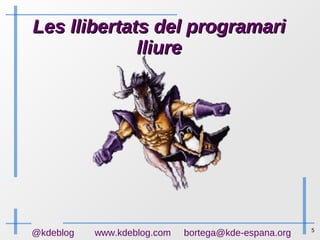5
@kdeblog www.kdeblog.com bortega@kde-espana.org
Les llibertats del programariLes llibertats del programari
lliurelliure
 