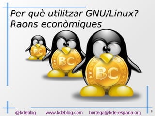 8
@kdeblog www.kdeblog.com bortega@kde-espana.org
Per què utilitzar GNU/Linux?Per què utilitzar GNU/Linux?
Raons econòmiquesRaons econòmiques
 