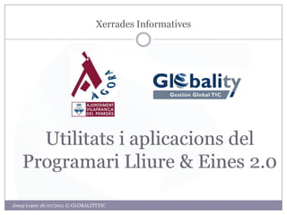 XerradesInformatives Utilitats i aplicacions del ProgramariLliure & Eines 2.0 Josep Lopez 18/07/2011 © GLOBALITYTIC 