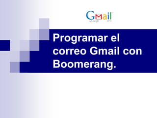 Programar el
correo Gmail con
Boomerang.
 