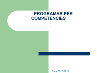PROGRAMAR PER
COMPETÈNCIES




      Curs 2012-2013
 