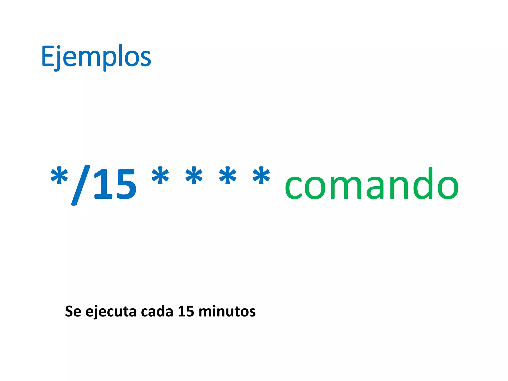 Ejemplos
*/15 * * * * comando
Se ejecuta cada 15 minutos
 