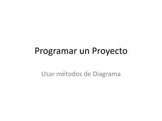 Programar un Proyecto

 Usar métodos de Diagrama
 