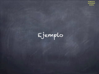 Ejemplo
ALBERTO
NAVARRO
ELBAL
 