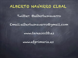 ALBERTO NAVARRO ELBAL
Twitter: @albertusnavarro
Email:albertusnavarro@gmail.com
www.tareasccbb.es
www.efprimaria.es
 