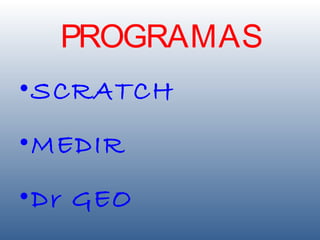 PROGRAMAS
• SCRATCH
• MEDIR
• Dr GEO
 