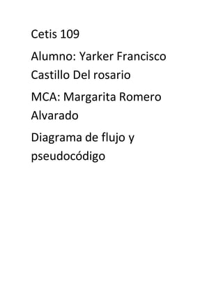 Cetis 109
Alumno: Yarker Francisco
Castillo Del rosario
MCA: Margarita Romero
Alvarado
Diagrama de flujo y
pseudocódigo
 