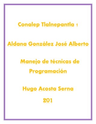 Conalep Tlalnepantla 1
Aldana González José Alberto
Manejo de técnicas de
Programación
Hugo Acosta Serna
201
 