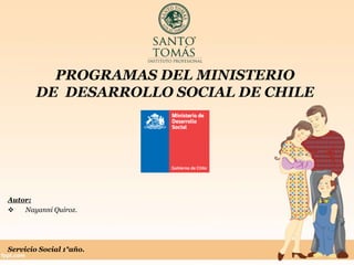 PROGRAMAS DEL MINISTERIO
DE DESARROLLO SOCIAL DE CHILE
Autor:
 Nayanni Quiroz.
Servicio Social 1°año.
 