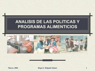 Marzo, 2004 Hugo E. Delgado Súmar 1
ANALISIS DE LAS POLITICAS Y
PROGRAMAS ALIMENTICIOS
 