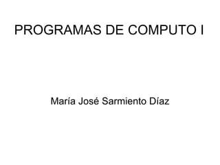 PROGRAMAS DE COMPUTO I María José Sarmiento Díaz 