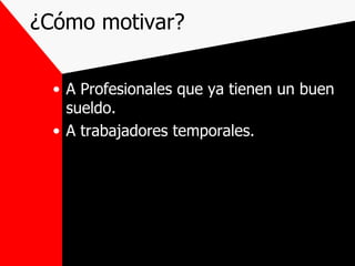 ¿Cómo motivar? A Profesionales que ya tienen un buen sueldo. A trabajadores temporales. 