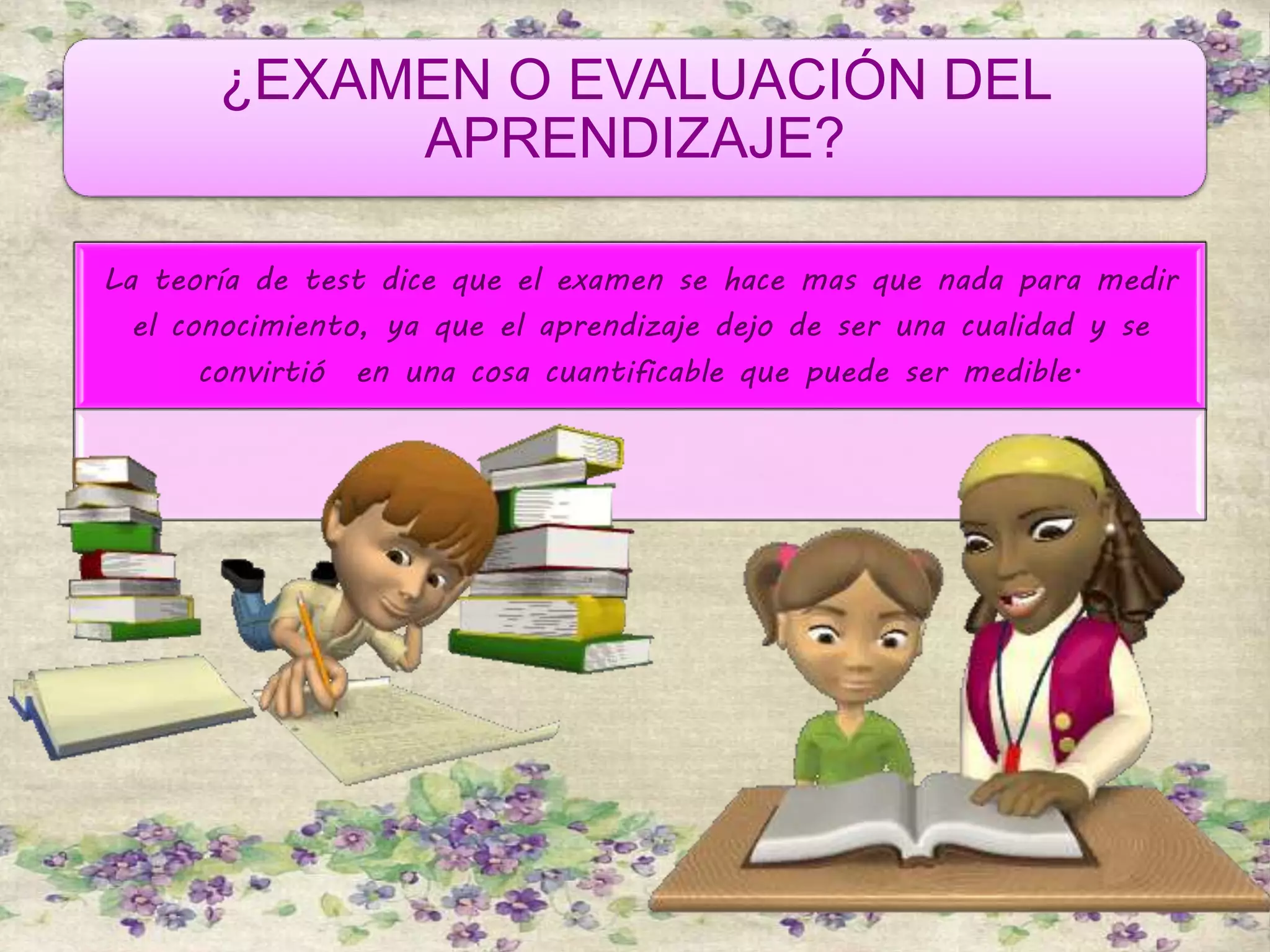 ¿EXAMEN O EVALUACIÓN DEL
APRENDIZAJE?
La teoría de test dice que el examen se hace mas que nada para medir
el conocimiento, ya que el aprendizaje dejo de ser una cualidad y se
convirtió en una cosa cuantificable que puede ser medible.
 