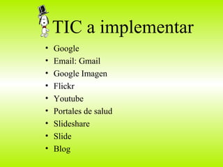 TIC a implementar Google  Email: Gmail Google Imagen  Flickr Youtube Portales de salud Slideshare  Slide Blog 