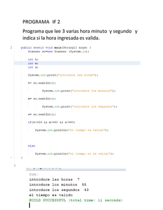 PROGRAMA IF 2
Programa que lee 3 varias hora minuto y segundo y
indica si la hora ingresada es valida.
 
