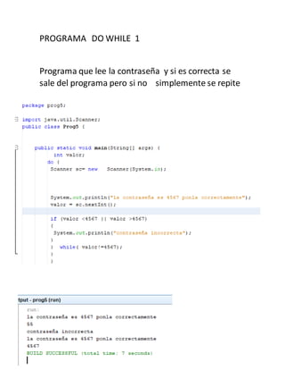 PROGRAMA DO WHILE 1
Programa que lee la contraseña y si es correcta se
sale del programa pero si no simplemente se repite
 
