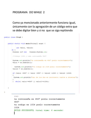 PROGRAMA DO WHILE 2
Como ya mencionado anteriormente funciona igual,
únicamente con la agregación de un código extra que
se debe digitar bien y si no que se siga repitiendo
 