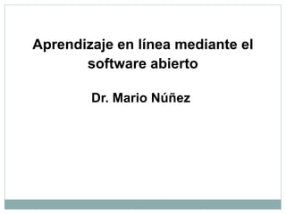 Aprendizaje en línea mediante el
       software abierto

        Dr. Mario Núñez
 