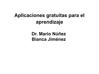 Aplicacionesgratuitaspara el aprendizaje Dr. Mario Núñez Bianca Jiménez 