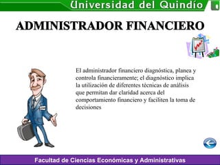 Facultad de Ciencias Económicas y Administrativas
El administrador financiero diagnóstica, planea y
controla financieramente; el diagnóstico implica
la utilización de diferentes técnicas de análisis
que permitan dar claridad acerca del
comportamiento financiero y faciliten la toma de
decisiones
 