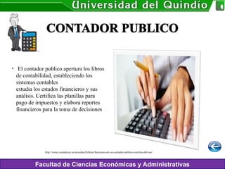 Facultad de Ciencias Económicas y Administrativas
•  El contador publico apertura los libros
de contabilidad, estableciendo los
sistemas contables
estudia los estados financieros y sus
análisis. Certifica las planillas para
pago de impuestos y elabora reportes
financieros para la toma de decisiones
http://www.contadores.us/monedas/billetes/funciones-de-un-contador-publico-carolina-del-sur/
 
