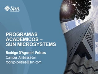 PROGRAMAS ACADÊMICOS –  SUN MICROSYSTEMS Rodrigo D'Agostini Peleias Campus Ambassador [email_address] 