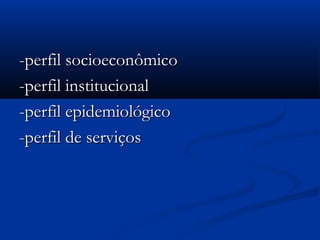 -perfil socioeconômico-perfil socioeconômico
-perfil institucional-perfil institucional
-perfil epidemiológico-perfil epidemiológico
-perfil de serviços-perfil de serviços
 
