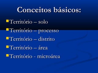 Conceitos básicos:Conceitos básicos:
 Território – soloTerritório – solo
 Território – processoTerritório – processo
 Território – distritoTerritório – distrito
 Território – áreaTerritório – área
 Território - microáreaTerritório - microárea
 
