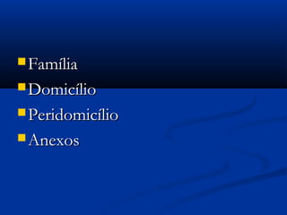  FamíliaFamília
 DomicílioDomicílio
 PeridomicílioPeridomicílio
 AnexosAnexos
 