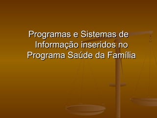 Programas e Sistemas deProgramas e Sistemas de
Informação inseridos noInformação inseridos no
Programa Saúde da FamíliaPrograma Saúde da Família
 