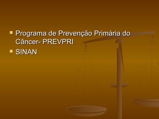 Programa de Prevenção Primária doPrograma de Prevenção Primária do
Câncer- PREVPRICâncer- PREVPRI
 SINANSINAN
 