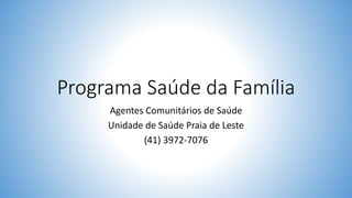 Programa Saúde da Família
Agentes Comunitários de Saúde
Unidade de Saúde Praia de Leste
(41) 3972-7076
 